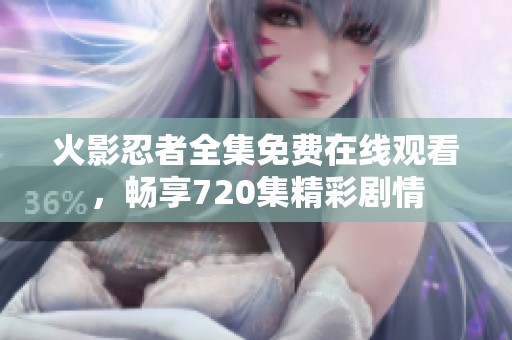 火影忍者全集免费在线观看，畅享720集精彩剧情