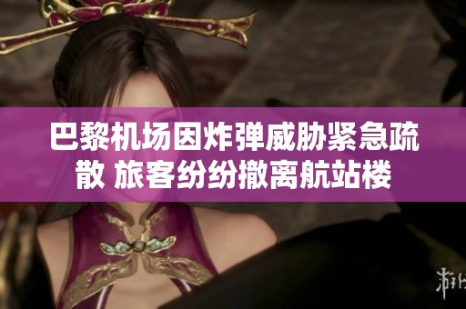 巴黎机场因炸弹威胁紧急疏散 旅客纷纷撤离航站楼