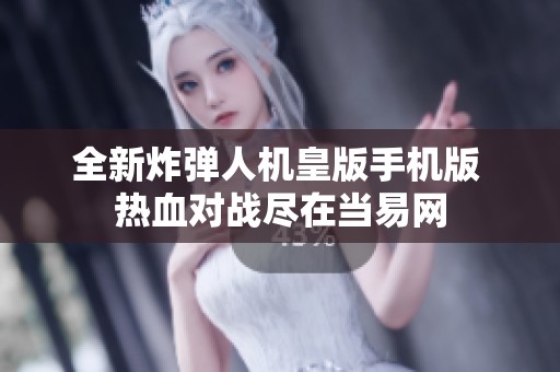 全新炸弹人机皇版手机版 热血对战尽在当易网