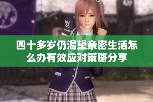 四十多岁仍渴望亲密生活怎么办有效应对策略分享