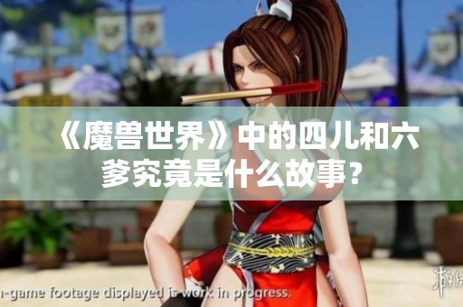 《魔兽世界》中的四儿和六爹究竟是什么故事？
