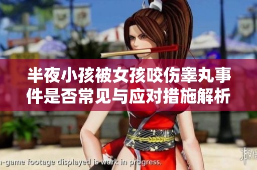 半夜小孩被女孩咬伤睾丸事件是否常见与应对措施解析