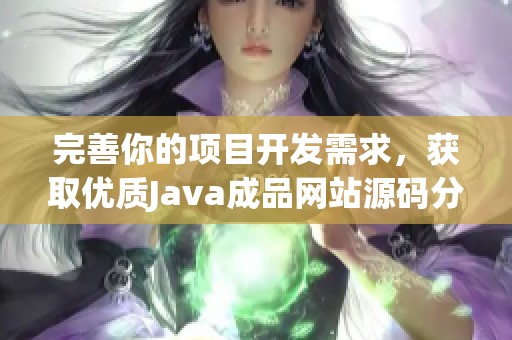 完善你的项目开发需求，获取优质Java成品网站源码分享