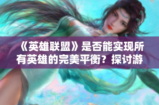 《英雄联盟》是否能实现所有英雄的完美平衡？探讨游戏设计的挑战与可能性
