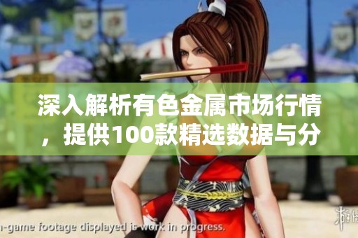 深入解析有色金属市场行情，提供100款精选数据与分析