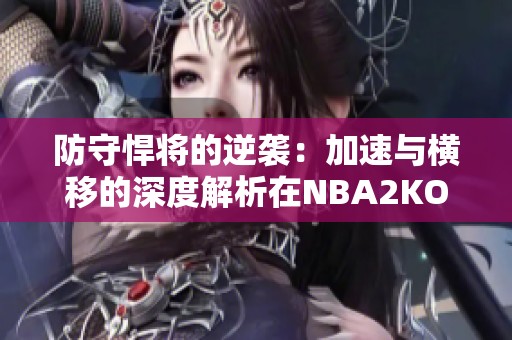 防守悍将的逆袭：加速与横移的深度解析在NBA2KOL中