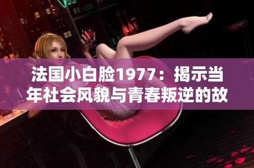 法国小白脸1977：揭示当年社会风貌与青春叛逆的故事