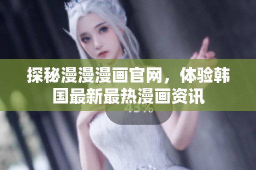 探秘漫漫漫画官网，体验韩国最新最热漫画资讯