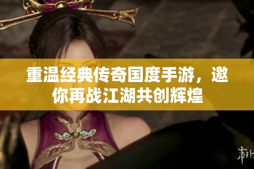 重温经典传奇国度手游，邀你再战江湖共创辉煌