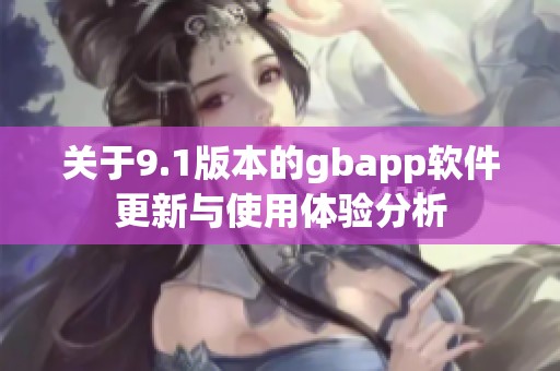 关于9.1版本的gbapp软件更新与使用体验分析