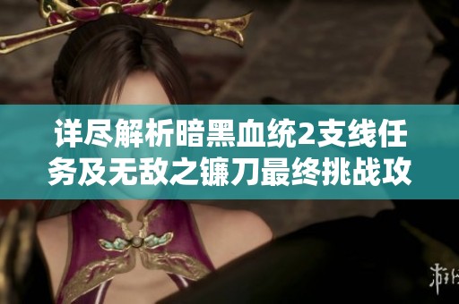 详尽解析暗黑血统2支线任务及无敌之镰刀最终挑战攻略