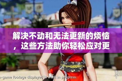 解决不动和无法更新的烦恼，这些方法助你轻松应对更新问题