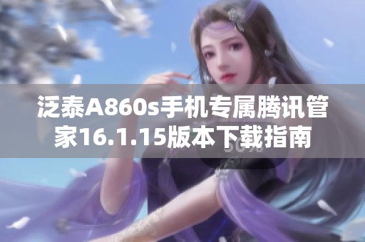 泛泰A860s手机专属腾讯管家16.1.15版本下载指南