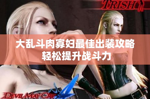 大乱斗肉寡妇最佳出装攻略 轻松提升战斗力