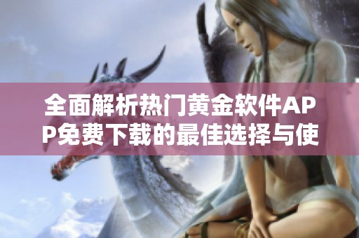 全面解析热门黄金软件APP免费下载的最佳选择与使用指南