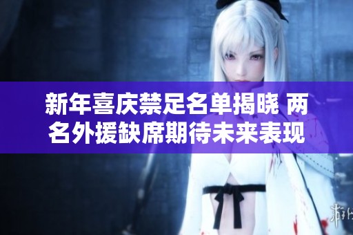 新年喜庆禁足名单揭晓 两名外援缺席期待未来表现