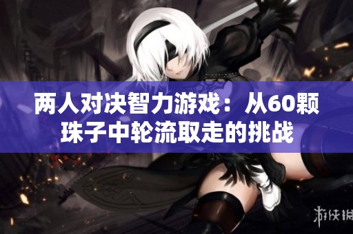 两人对决智力游戏：从60颗珠子中轮流取走的挑战