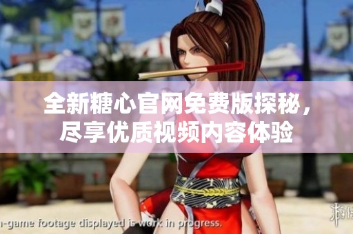 全新糖心官网免费版探秘，尽享优质视频内容体验