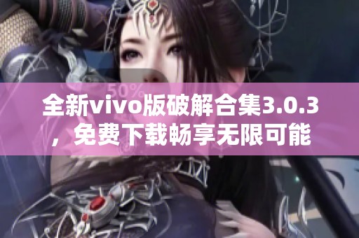 全新vivo版破解合集3.0.3，免费下载畅享无限可能