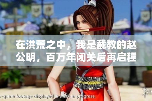 在洪荒之中，我是截教的赵公明，百万年闭关后再启程