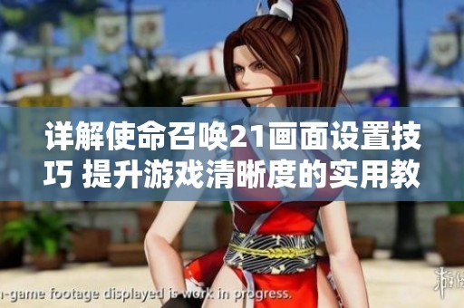 详解使命召唤21画面设置技巧 提升游戏清晰度的实用教程