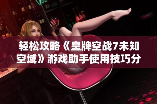 轻松攻略《皇牌空战7未知空域》游戏助手使用技巧分享