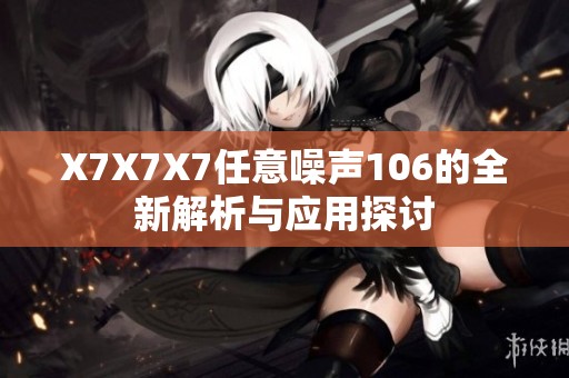 X7X7X7任意噪声106的全新解析与应用探讨
