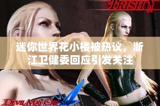 迷你世界花小楼被热议，浙江卫健委回应引发关注
