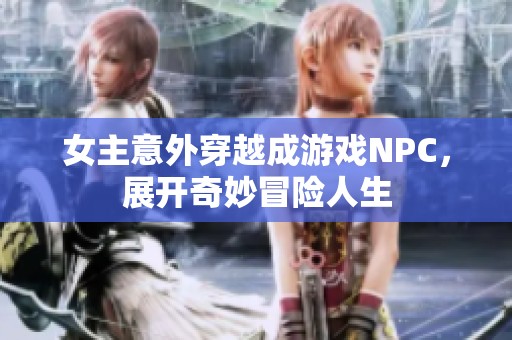 女主意外穿越成游戏NPC，展开奇妙冒险人生