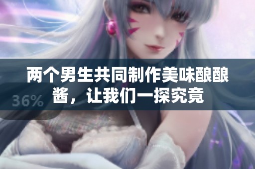 两个男生共同制作美味酿酿酱，让我们一探究竟