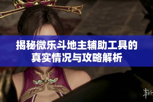 揭秘微乐斗地主辅助工具的真实情况与攻略解析