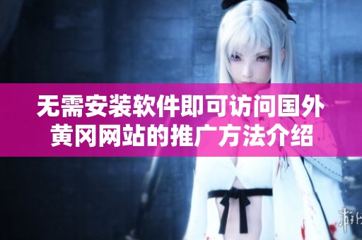 无需安装软件即可访问国外黄冈网站的推广方法介绍