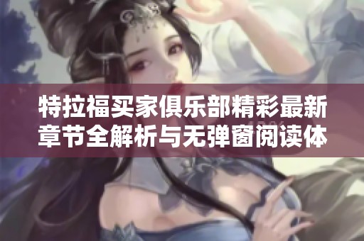 特拉福买家俱乐部精彩最新章节全解析与无弹窗阅读体验分享