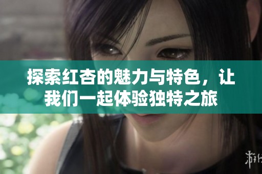 探索红杏的魅力与特色，让我们一起体验独特之旅