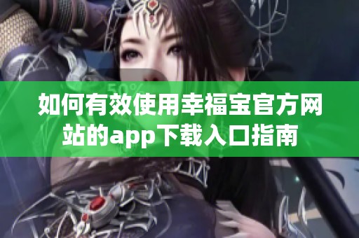如何有效使用幸福宝官方网站的app下载入口指南