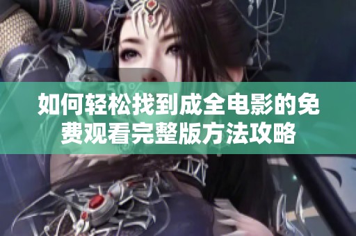 如何轻松找到成全电影的免费观看完整版方法攻略