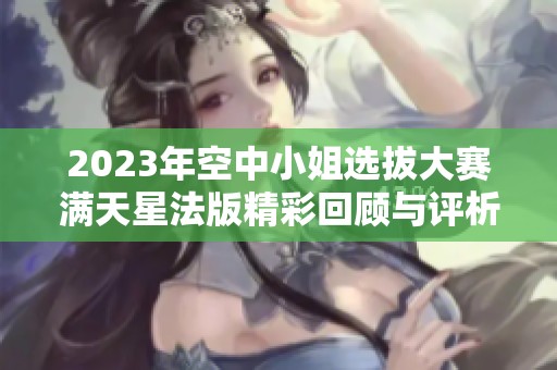 2023年空中小姐选拔大赛满天星法版精彩回顾与评析