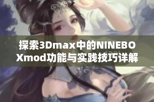 探索3Dmax中的NINEBOXmod功能与实践技巧详解