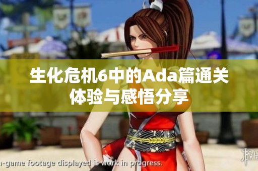 生化危机6中的Ada篇通关体验与感悟分享