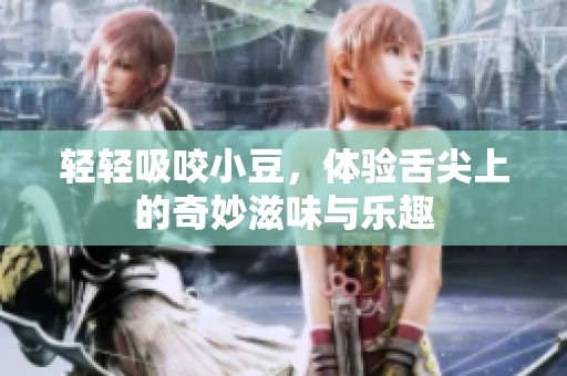 轻轻吸咬小豆，体验舌尖上的奇妙滋味与乐趣