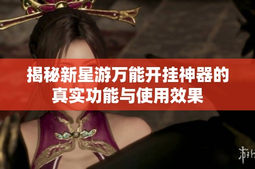 揭秘新星游万能开挂神器的真实功能与使用效果