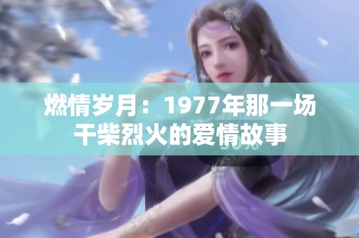 燃情岁月：1977年那一场干柴烈火的爱情故事