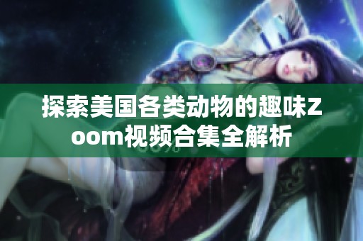 探索美国各类动物的趣味Zoom视频合集全解析