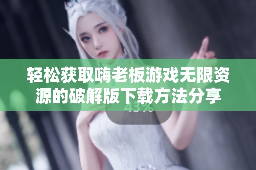 轻松获取嗨老板游戏无限资源的破解版下载方法分享