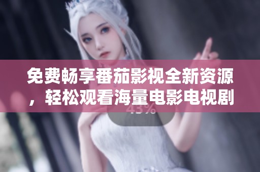 免费畅享番茄影视全新资源，轻松观看海量电影电视剧