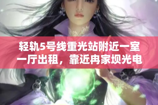 轻轨5号线重光站附近一室一厅出租，靠近冉家坝光电园与光环欢乐谷