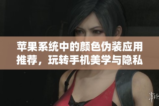 苹果系统中的颜色伪装应用推荐，玩转手机美学与隐私保护