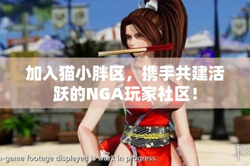 加入猫小胖区，携手共建活跃的NGA玩家社区！