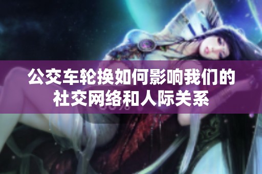 公交车轮换如何影响我们的社交网络和人际关系