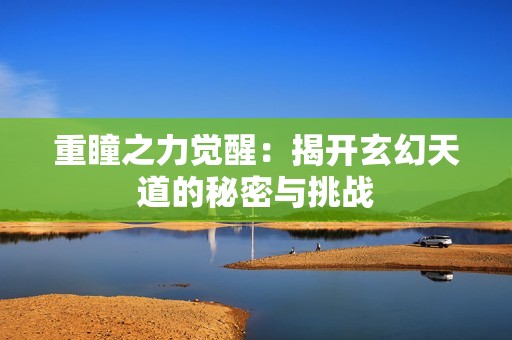 重瞳之力觉醒：揭开玄幻天道的秘密与挑战